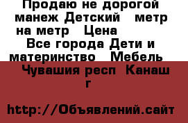 Продаю не дорогой манеж Детский , метр на метр › Цена ­ 1 500 - Все города Дети и материнство » Мебель   . Чувашия респ.,Канаш г.
